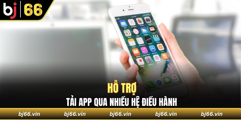 Hỗ trợ tải app qua nhiều hệ điều hành