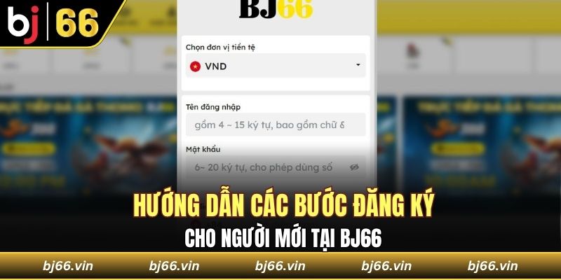 Hướng dẫn các bước đăng ký cho người mới tại Bj66