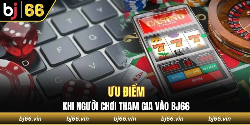 Ưu điểm khi người chơi tham gia vào Bj66